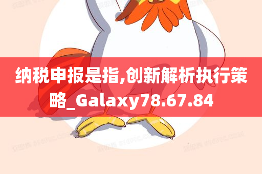 纳税申报是指,创新解析执行策略_Galaxy78.67.84