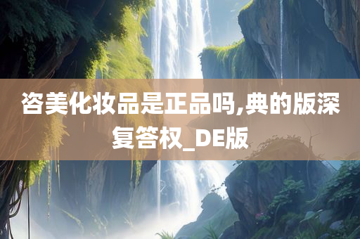 咨美化妆品是正品吗,典的版深复答权_DE版