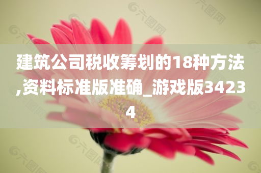 建筑公司税收筹划的18种方法,资料标准版准确_游戏版34234