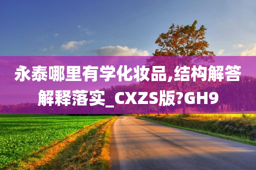 永泰哪里有学化妆品,结构解答解释落实_CXZS版?GH9