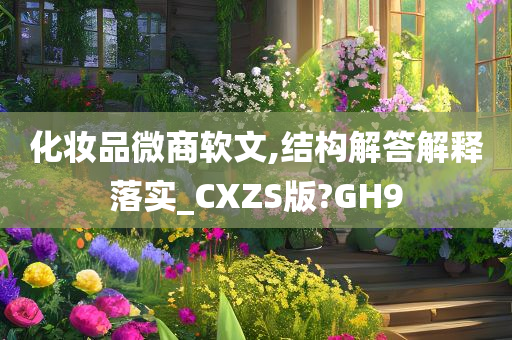 化妆品微商软文,结构解答解释落实_CXZS版?GH9