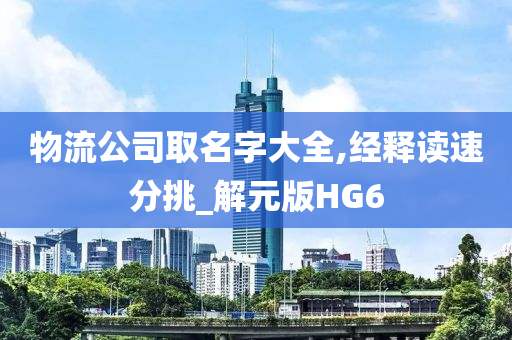 物流公司取名字大全,经释读速分挑_解元版HG6