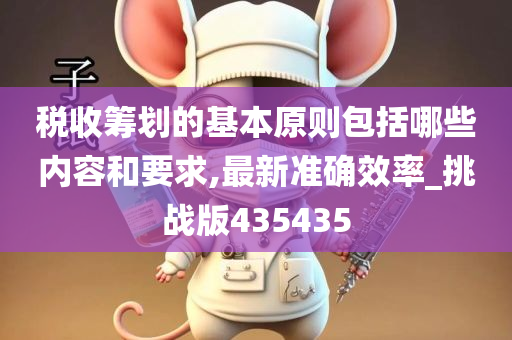 税收筹划的基本原则包括哪些内容和要求,最新准确效率_挑战版435435