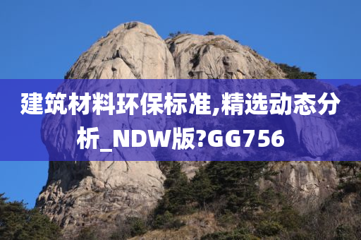 建筑材料环保标准,精选动态分析_NDW版?GG756