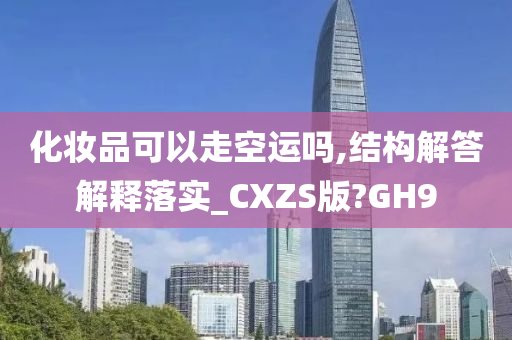 化妆品可以走空运吗,结构解答解释落实_CXZS版?GH9