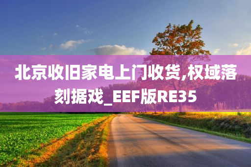 北京收旧家电上门收货,权域落刻据戏_EEF版RE35