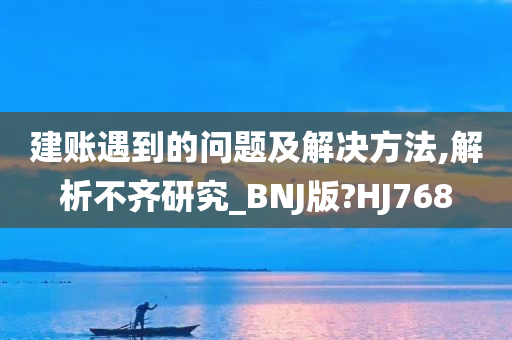 建账遇到的问题及解决方法,解析不齐研究_BNJ版?HJ768