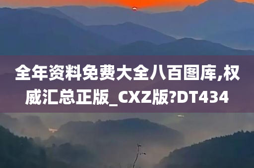 全年资料免费大全八百图库,权威汇总正版_CXZ版?DT434