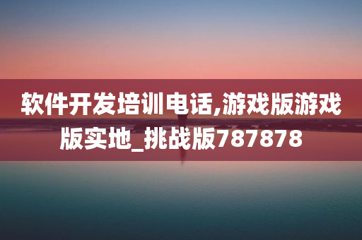 软件开发培训电话,游戏版游戏版实地_挑战版787878