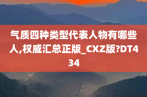 气质四种类型代表人物有哪些人,权威汇总正版_CXZ版?DT434