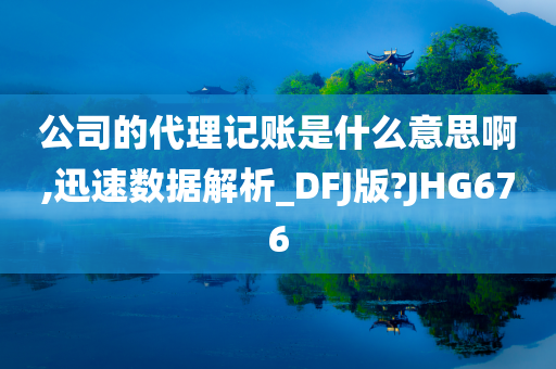 公司的代理记账是什么意思啊,迅速数据解析_DFJ版?JHG676