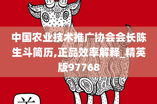 中国农业技术推广协会会长陈生斗简历,正品效率解释_精英版97768