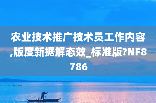 农业技术推广技术员工作内容,版度新据解态效_标准版?NF8786