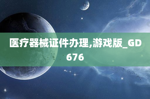 医疗器械证件办理,游戏版_GD676