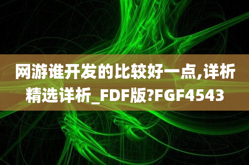 网游谁开发的比较好一点,详析精选详析_FDF版?FGF4543