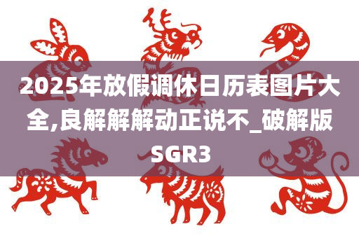 2025年放假调休日历表图片大全,良解解解动正说不_破解版SGR3