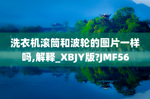 洗衣机滚筒和波轮的图片一样吗,解释_XBJY版?JMF56