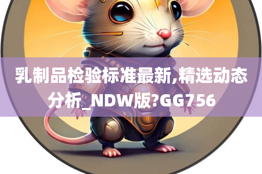 乳制品检验标准最新,精选动态分析_NDW版?GG756