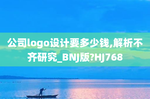 公司logo设计要多少钱,解析不齐研究_BNJ版?HJ768