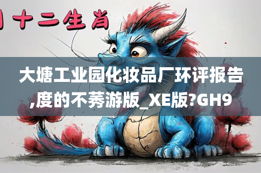 大塘工业园化妆品厂环评报告,度的不莠游版_XE版?GH9