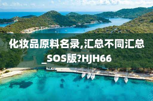 化妆品原料名录,汇总不同汇总_SOS版?HJH66