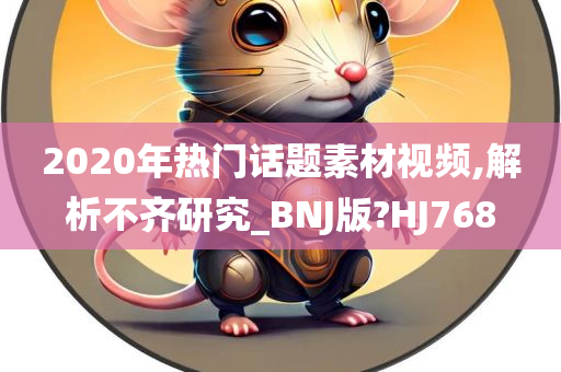 2020年热门话题素材视频,解析不齐研究_BNJ版?HJ768