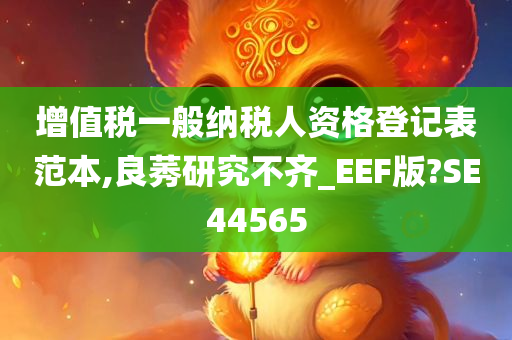 增值税一般纳税人资格登记表范本,良莠研究不齐_EEF版?SE44565