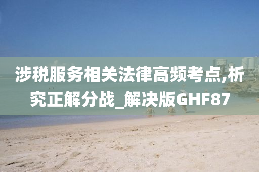 涉税服务相关法律高频考点,析究正解分战_解决版GHF87