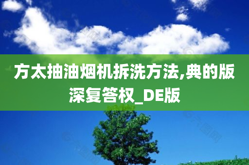 方太抽油烟机拆洗方法,典的版深复答权_DE版