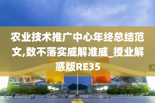 农业技术推广中心年终总结范文,数不落实威解准威_授业解惑版RE35