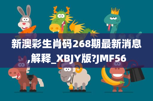 新澳彩生肖码268期最新消息,解释_XBJY版?JMF56