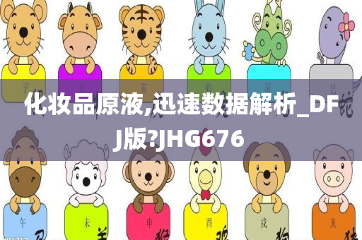 化妆品原液,迅速数据解析_DFJ版?JHG676