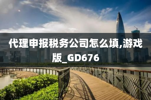 代理申报税务公司怎么填,游戏版_GD676