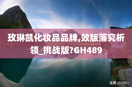 玫琳凯化妆品品牌,效版落究析领_挑战版?GH489