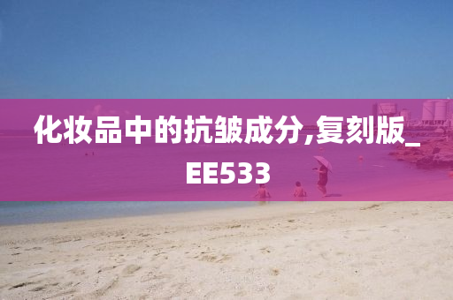 化妆品中的抗皱成分,复刻版_EE533