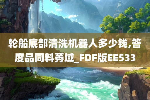 轮船底部清洗机器人多少钱,答度品同料莠域_FDF版EE533