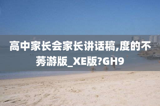 高中家长会家长讲话稿,度的不莠游版_XE版?GH9