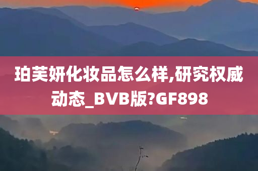 珀芙妍化妆品怎么样,研究权威动态_BVB版?GF898