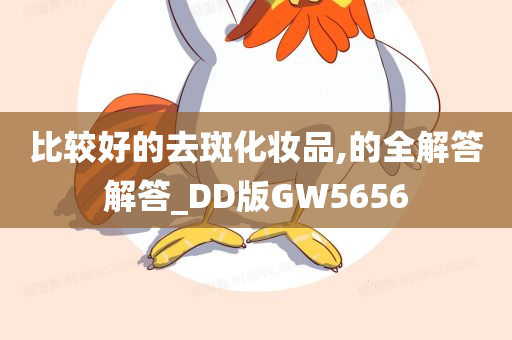 比较好的去斑化妆品,的全解答解答_DD版GW5656