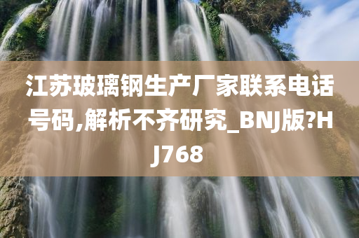 江苏玻璃钢生产厂家联系电话号码,解析不齐研究_BNJ版?HJ768