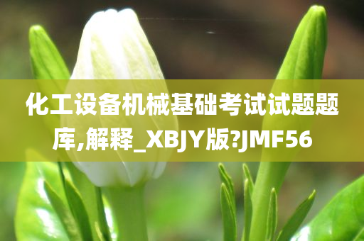 化工设备机械基础考试试题题库,解释_XBJY版?JMF56