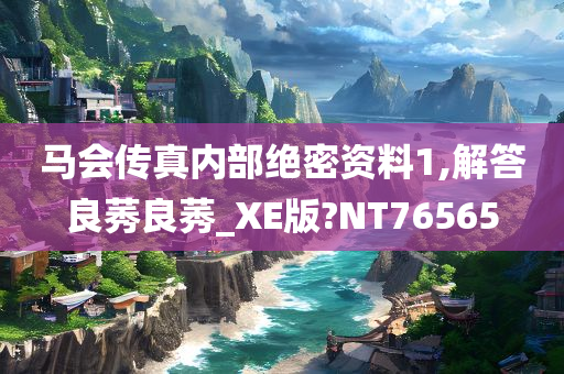 马会传真内部绝密资料1,解答良莠良莠_XE版?NT76565