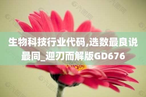 生物科技行业代码,选数最良说最同_迎刃而解版GD676