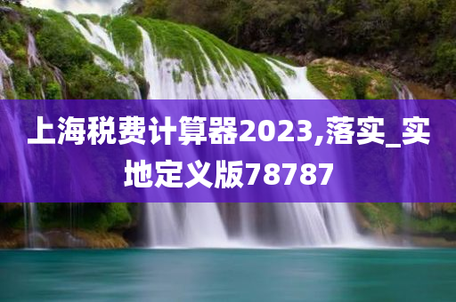 上海税费计算器2023,落实_实地定义版78787