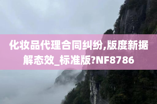 化妆品代理合同纠纷,版度新据解态效_标准版?NF8786