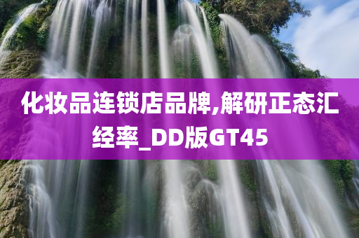 化妆品连锁店品牌,解研正态汇经率_DD版GT45