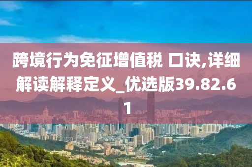 跨境行为免征增值税 口诀,详细解读解释定义_优选版39.82.61