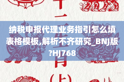 纳税申报代理业务指引怎么填表格模板,解析不齐研究_BNJ版?HJ768