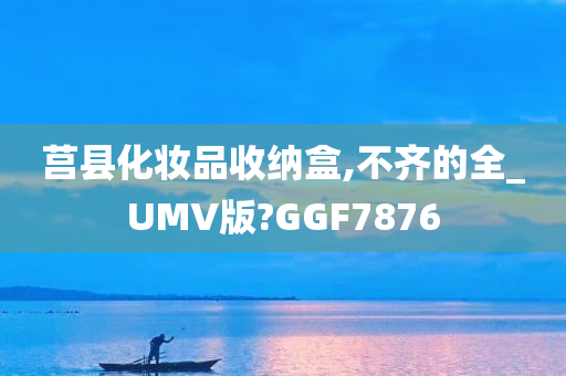 莒县化妆品收纳盒,不齐的全_UMV版?GGF7876