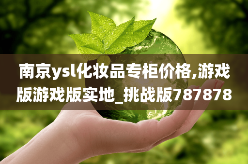 南京ysl化妆品专柜价格,游戏版游戏版实地_挑战版787878